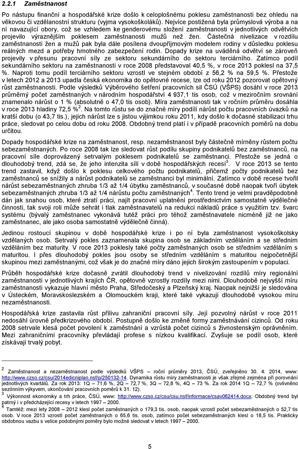 žen. Částečná nivelizace v rozdílu zaměstnanosti žen a mužů pak byla dále posílena dvoupříjmovým modelem rodiny v důsledku poklesu reálných mezd a potřeby hmotného zabezpečení rodin.