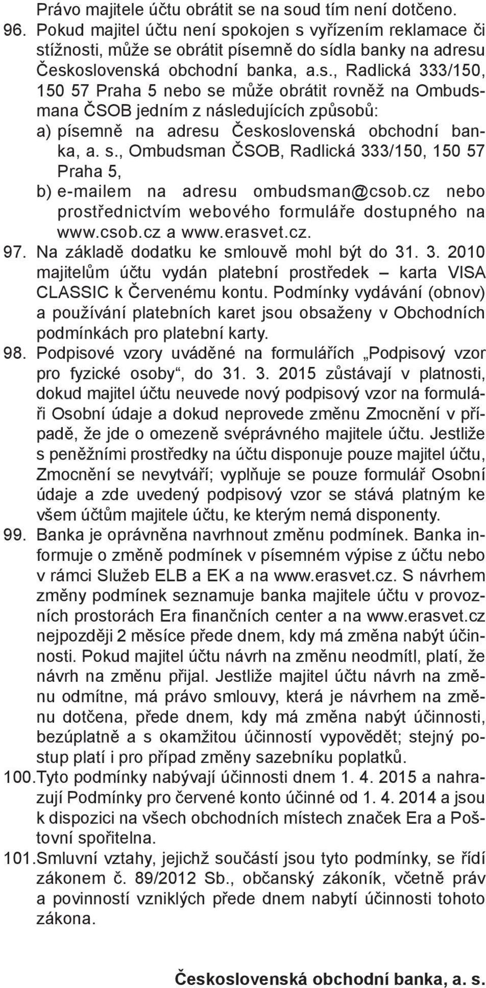 s., Ombudsman ČSOB, Radlická 333/150, 150 57 Praha 5, b) e-mailem na adresu ombudsman@csob.cz nebo prostřednictvím webového formuláře dostupného na www.csob.cz a www.erasvet.cz. 97.