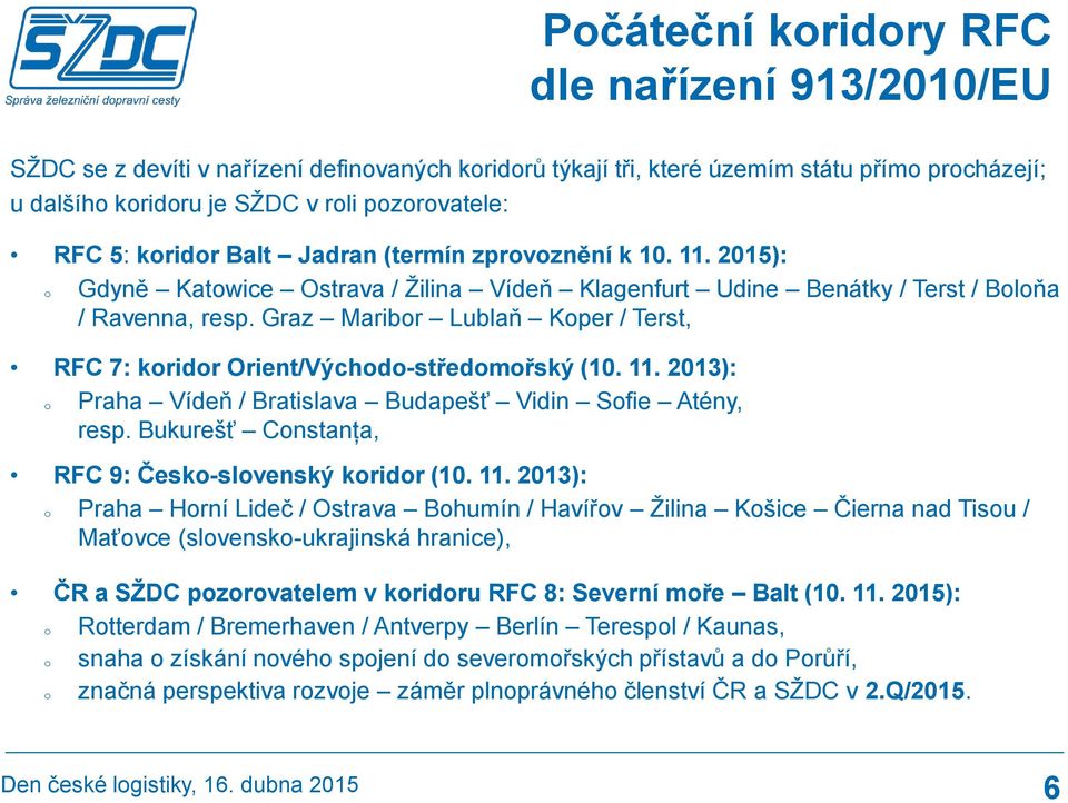 Graz Maribor Lublaň Koper / Terst, RFC 7: koridor Orient/Východo-středomořský (10. 11. 2013): o Praha Vídeň / Bratislava Budapešť Vidin Sofie Atény, resp.