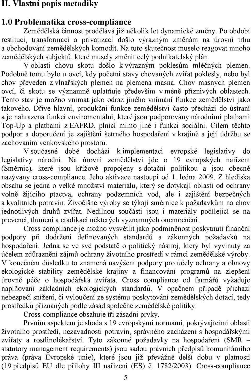 Na tuto skutečnost muselo reagovat mnoho zemědělských subjektů, které musely změnit celý podnikatelský plán. V oblasti chovu skotu došlo k výrazným poklesům mléčných plemen.