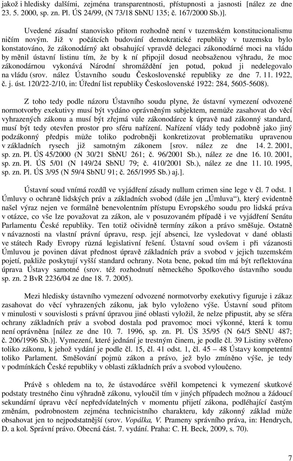 Již v počátcích budování demokratické republiky v tuzemsku bylo konstatováno, že zákonodárný akt obsahující vpravdě delegaci zákonodárné moci na vládu by měnil ústavní listinu tím, že by k ní