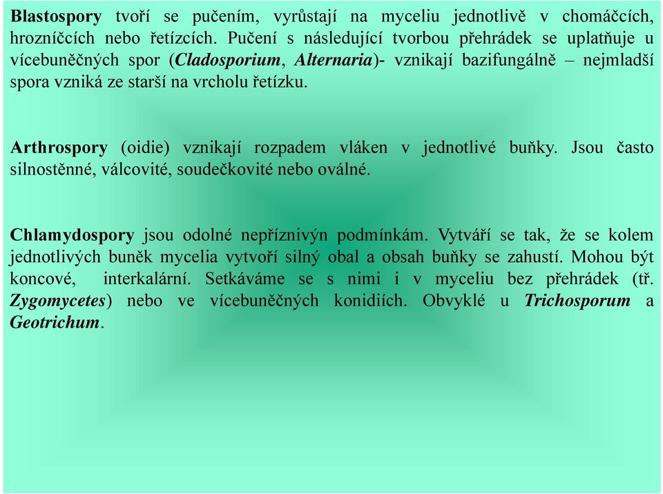 Arthrospory (oidie) vznikají rozpadem vláken v jednotlivé buňky. Jsou často silnostěnné, válcovité, soudečkovité nebo oválné. Chlamydospory jsou odolné nepříznivýn podmínkám.