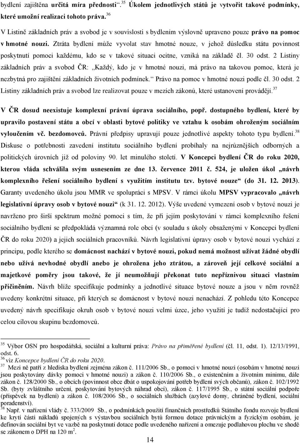 Ztráta bydlení může vyvolat stav hmotné nouze, v jehož důsledku státu povinnost poskytnutí pomoci každému, kdo se v takové situaci ocitne, vzniká na základě čl. 30 odst.