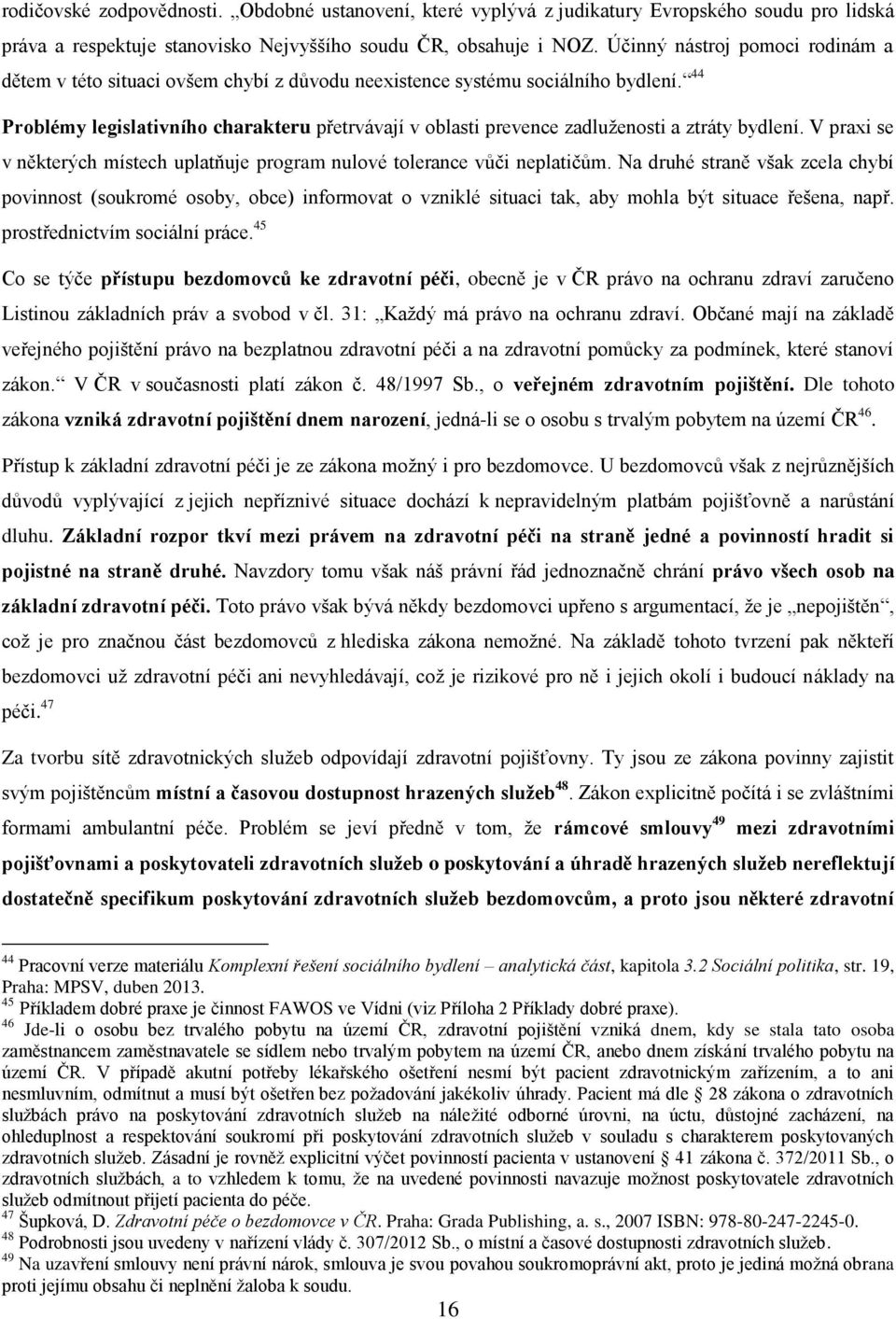 44 Problémy legislativního charakteru přetrvávají v oblasti prevence zadluženosti a ztráty bydlení. V praxi se v některých místech uplatňuje program nulové tolerance vůči neplatičům.