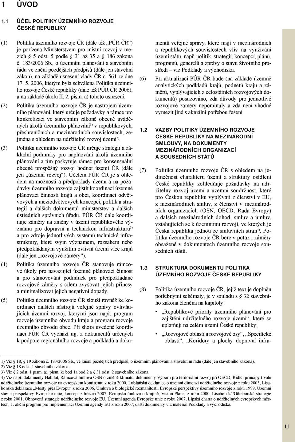 1 ze dne 17. 5. 2006, kterým byla schválena Politika územního rozvoje České republiky (dále též PÚR ČR 2006), a na základě úkolu II. 2. písm. a) tohoto usnesení.