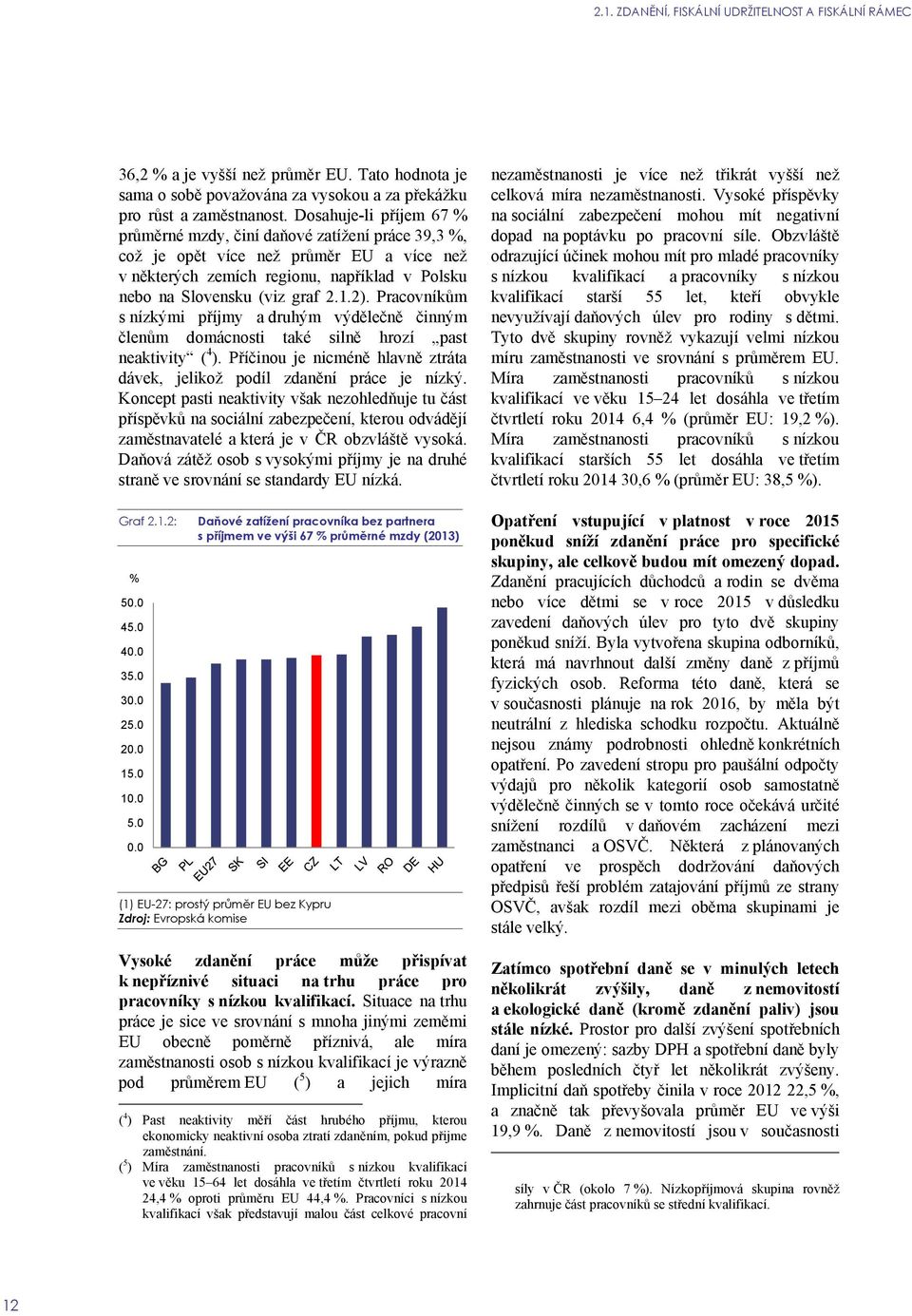 Pracovníkům s nízkými příjmy a druhým výdělečně činným členům domácnosti také silně hrozí past neaktivity ( 4 ). Příčinou je nicméně hlavně ztráta dávek, jelikož podíl zdanění práce je nízký.