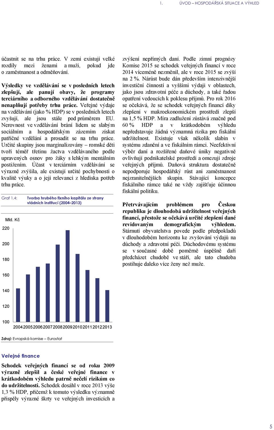 Veřejné výdaje na vzdělávání (jako % HDP) se v posledních letech zvyšují, ale jsou stále pod průměrem EU.