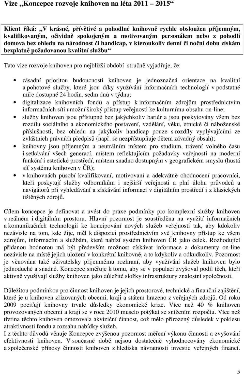 že: zásadní prioritou budoucnosti knihoven je jednoznačná orientace na kvalitní a pohotové služby, které jsou díky využívání informačních technologií v podstatné míře dostupné 24 hodin, sedm dnů v