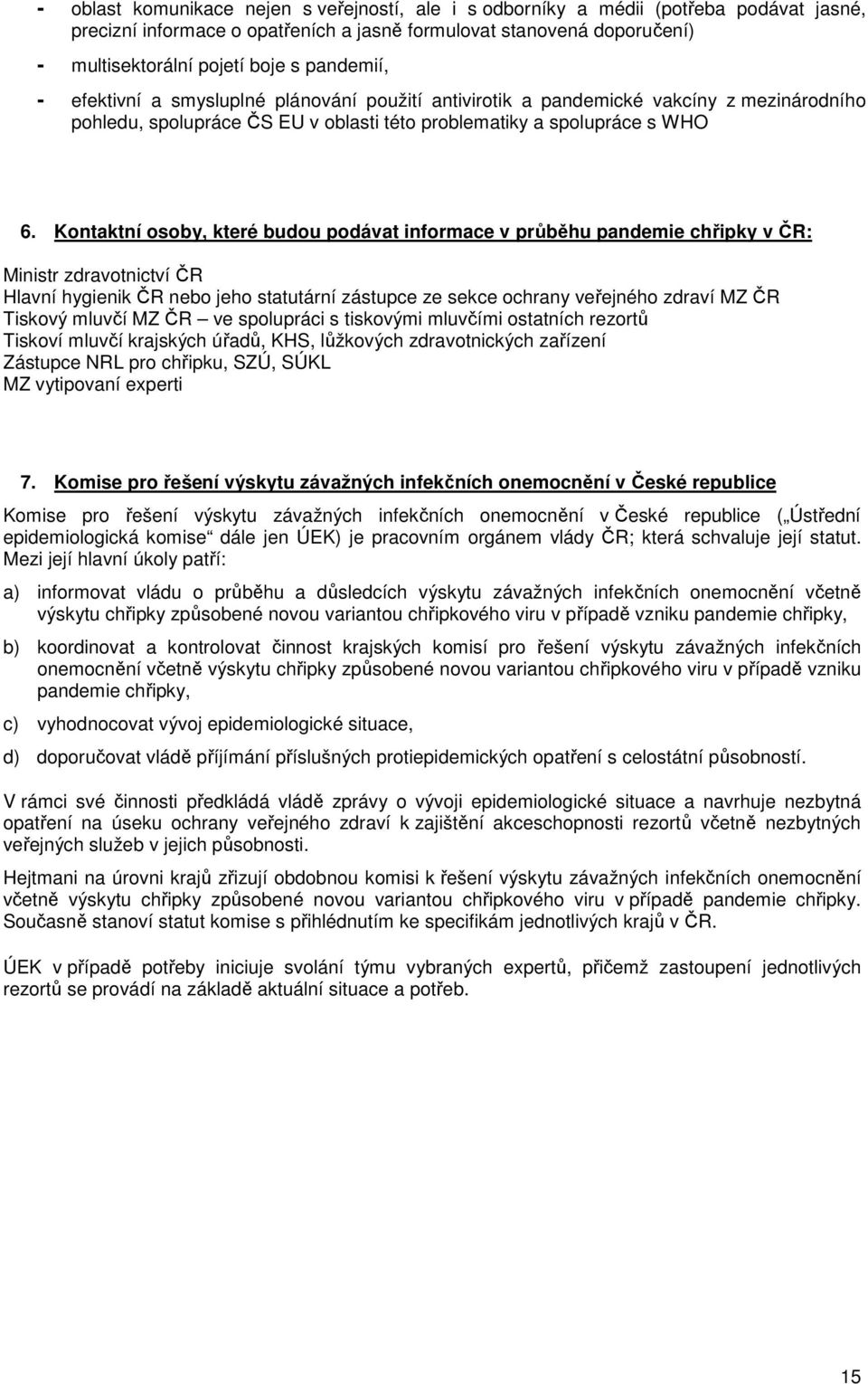 Kontaktní osoby, které budou podávat informace v průběhu pandemie chřipky v ČR: Ministr zdravotnictví ČR Hlavní hygienik ČR nebo jeho statutární zástupce ze sekce ochrany veřejného zdraví ČR Tiskový