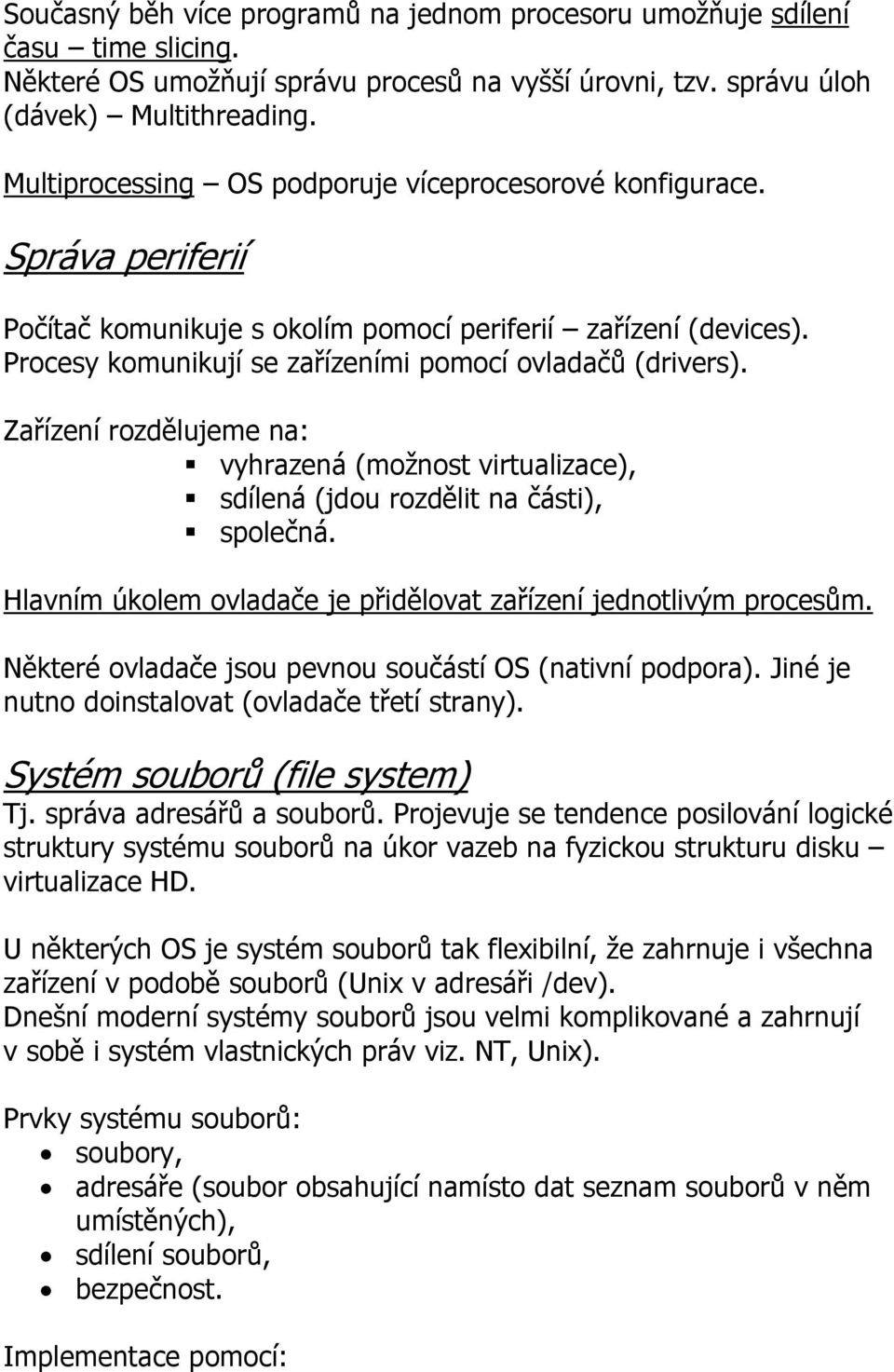 Zařízení rozdělujeme na: vyhrazená (možnost virtualizace), sdílená (jdou rozdělit na části), společná. Hlavním úkolem ovladače je přidělovat zařízení jednotlivým procesům.