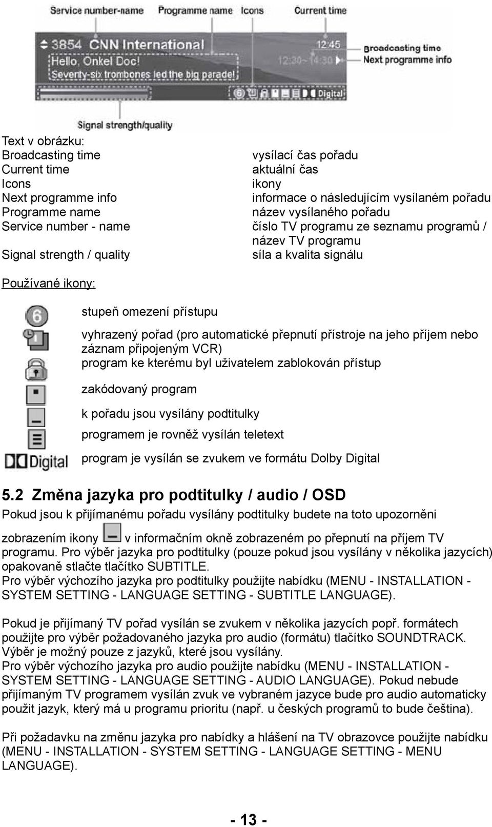 automatické přepnutí přístroje na jeho příjem nebo záznam připojeným VCR) program ke kterému byl uživatelem zablokován přístup zakódovaný program k pořadu jsou vysílány podtitulky programem je rovněž