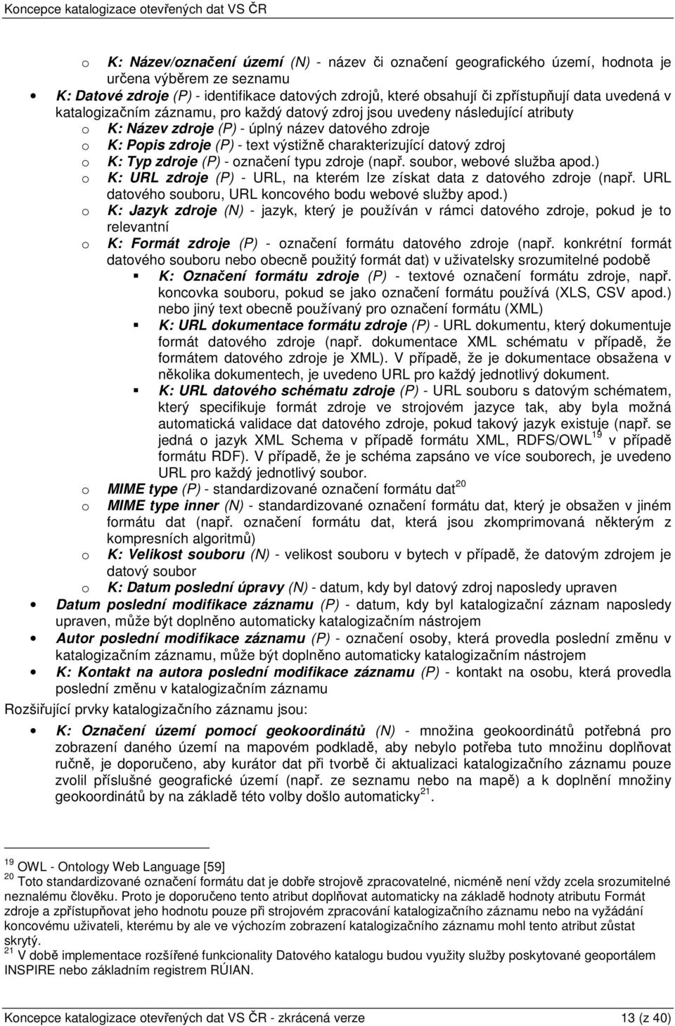 datový zdroj o K: Typ zdroje (P) - označení typu zdroje (např. soubor, webové služba apod.) o K: URL zdroje (P) - URL, na kterém lze získat data z datového zdroje (např.