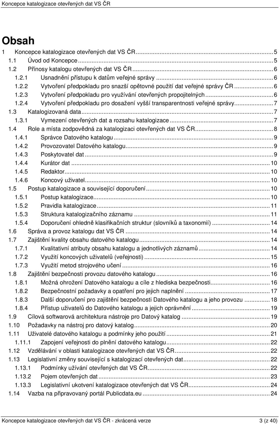 .. 7 1.4 Role a místa zodpovědná za katalogizaci otevřených dat VS ČR... 8 1.4.1 Správce Datového katalogu... 9 1.4.2 Provozovatel Datového katalogu... 9 1.4.3 Poskytovatel dat... 9 1.4.4 Kurátor dat.