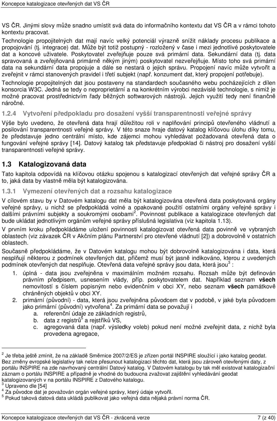 Může být totiž postupný - rozložený v čase i mezi jednotlivé poskytovatele dat a koncové uživatele. Poskytovatel zveřejňuje pouze svá primární data. Sekundární data (tj.