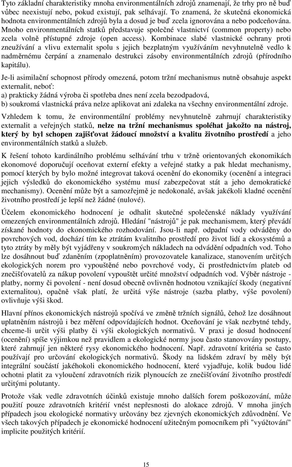 Mnoho environmentálních statků představuje společné vlastnictví (common property) nebo zcela volně přístupné zdroje (open access).