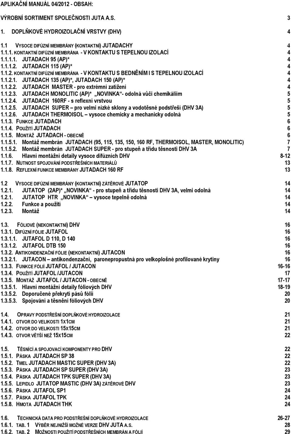 1.2.3. JUTADACH MONOLITIC (AP)* NOVINKA - odolná vůči chemikáliím 5 1.1.2.4. JUTADACH 160RF - s reflexní vrstvou 5 1.1.2.5. JUTADACH SUPR pro velmi nízké sklony a vodotěsné podstřeší (DHV 3A) 5 1.1.2.6. JUTADACH THRMOISOL vysoce chemicky a mechanicky odolná 5 1.