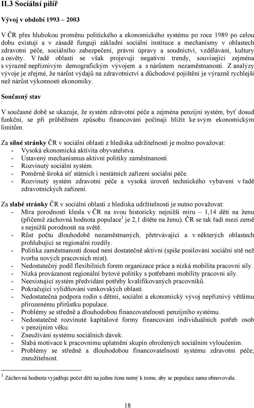 V řadě oblastí se však projevují negativní trendy, související zejména s výrazně nepříznivým demografickým vývojem a s nárůstem nezaměstnanosti.