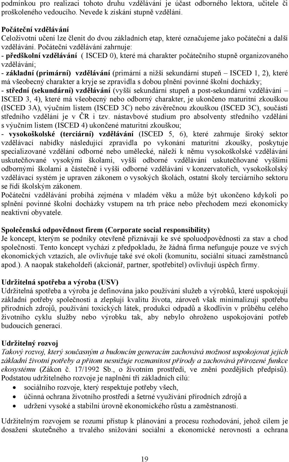 Počáteční vzdělávání zahrnuje: - předškolní vzdělávání ( ISCED 0), které má charakter počátečního stupně organizovaného vzdělávání; - základní (primární) vzdělávání (primární a nižší sekundární