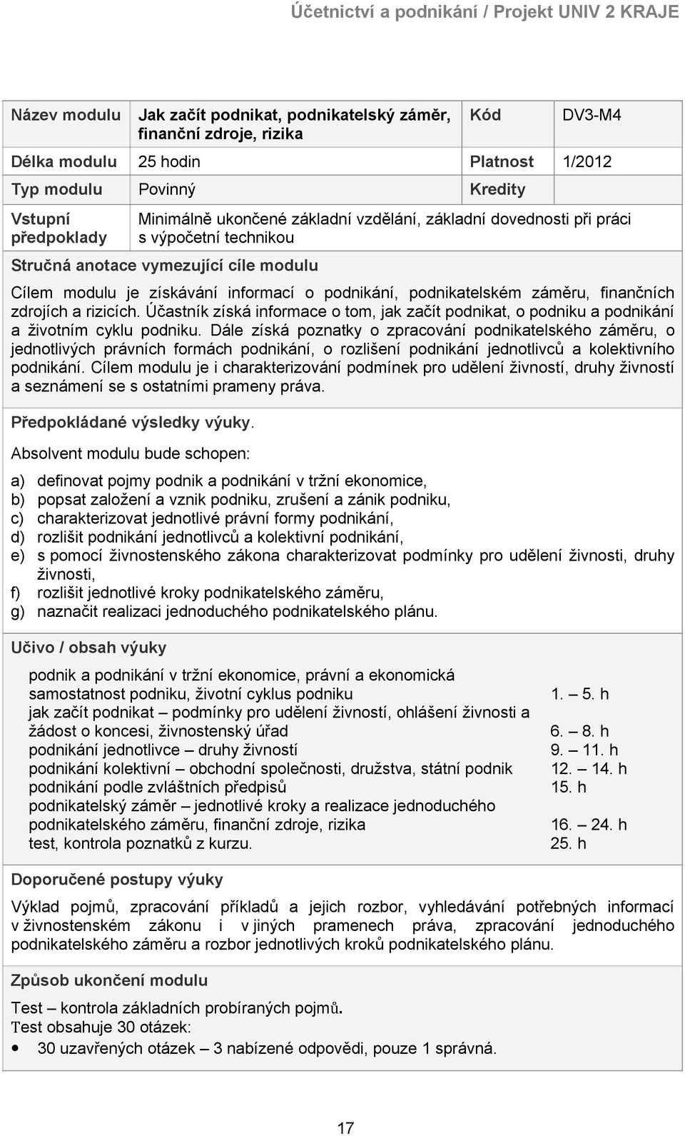 zdrojích a rizicích. Účastník získá informace o tom, jak začít podnikat, o podniku a podnikání a životním cyklu podniku.