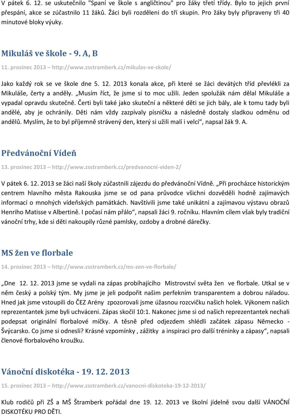 2013 konala akce, při které se žáci devátých tříd převlékli za Mikuláše, čerty a anděly. Musím říct, že jsme si to moc užili. Jeden spolužák nám dělal Mikuláše a vypadal opravdu skutečně.