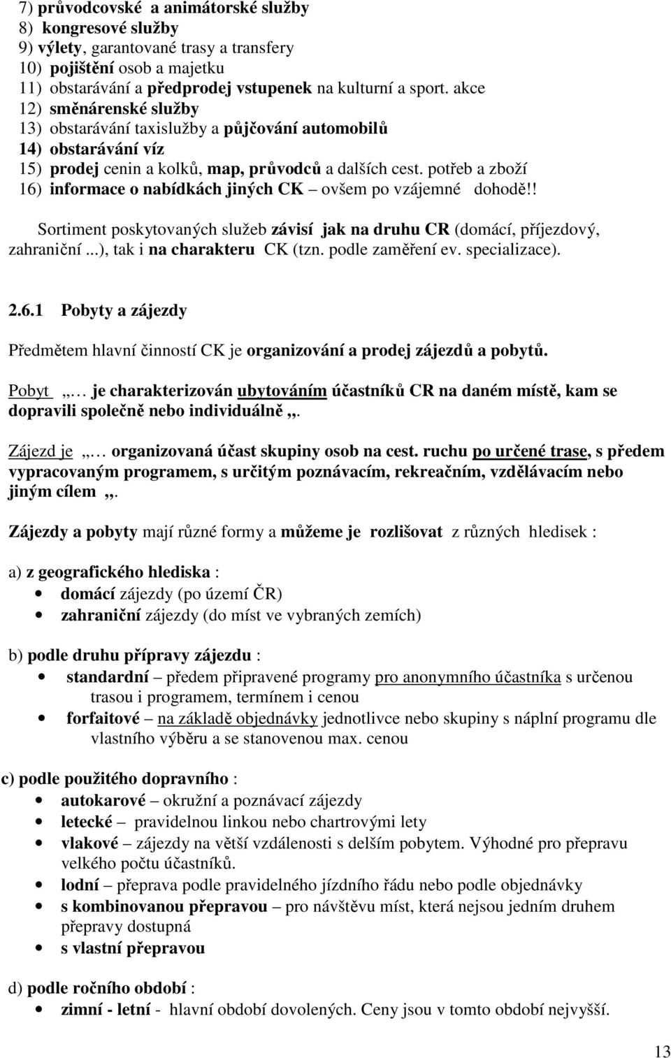 potřeb a zboží 16) informace o nabídkách jiných CK ovšem po vzájemné dohodě!! Sortiment poskytovaných služeb závisí jak na druhu CR (domácí, příjezdový, zahraniční...), tak i na charakteru CK (tzn.