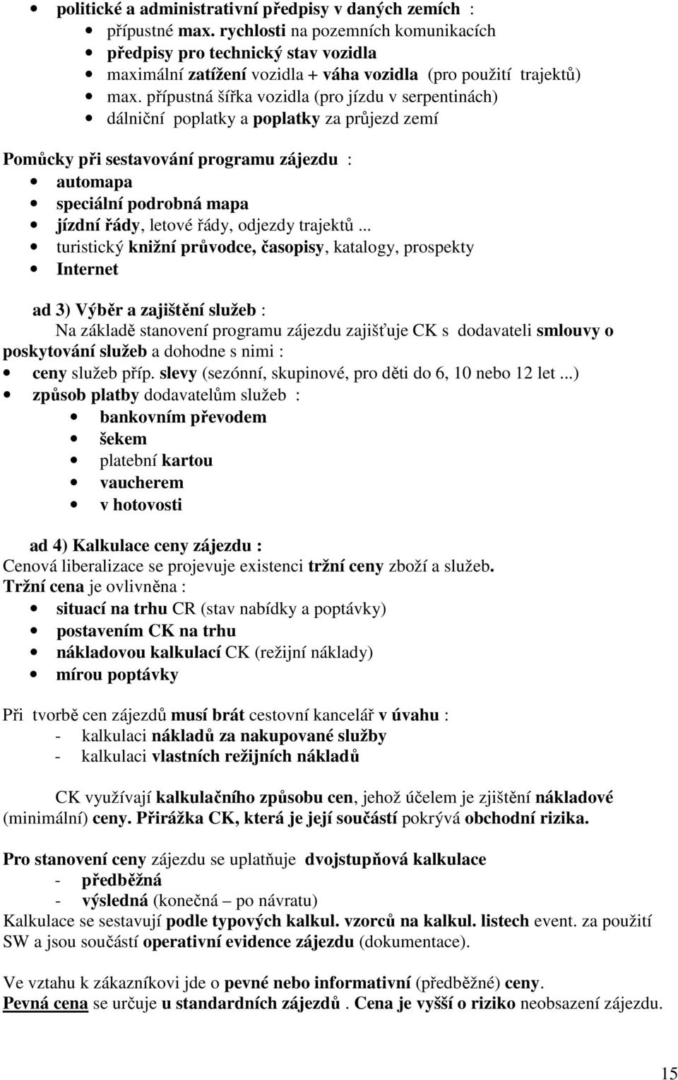 přípustná šířka vozidla (pro jízdu v serpentinách) dálniční poplatky a poplatky za průjezd zemí Pomůcky při sestavování programu zájezdu : automapa speciální podrobná mapa jízdní řády, letové řády,