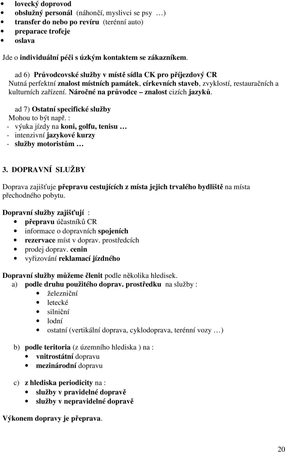 Náročné na průvodce znalost cizích jazyků. ad 7) Ostatní specifické služby Mohou to být např. : - výuka jízdy na koni, golfu, tenisu - intenzivní jazykové kurzy - služby motoristům 3.