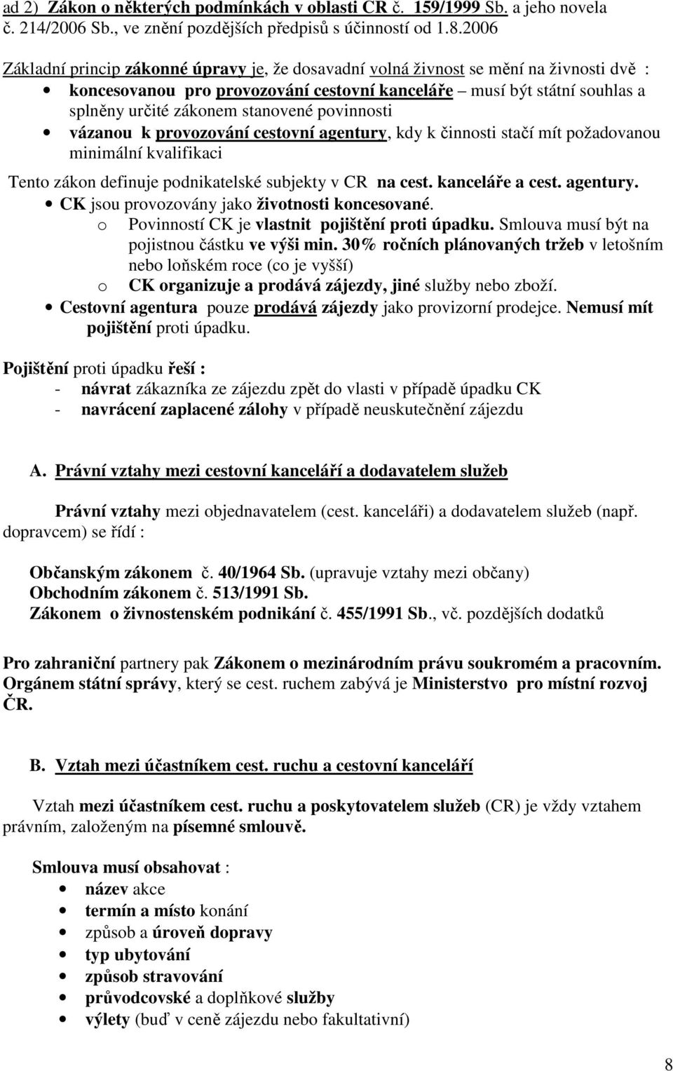 stanovené povinnosti vázanou k provozování cestovní agentury, kdy k činnosti stačí mít požadovanou minimální kvalifikaci Tento zákon definuje podnikatelské subjekty v CR na cest. kanceláře a cest.