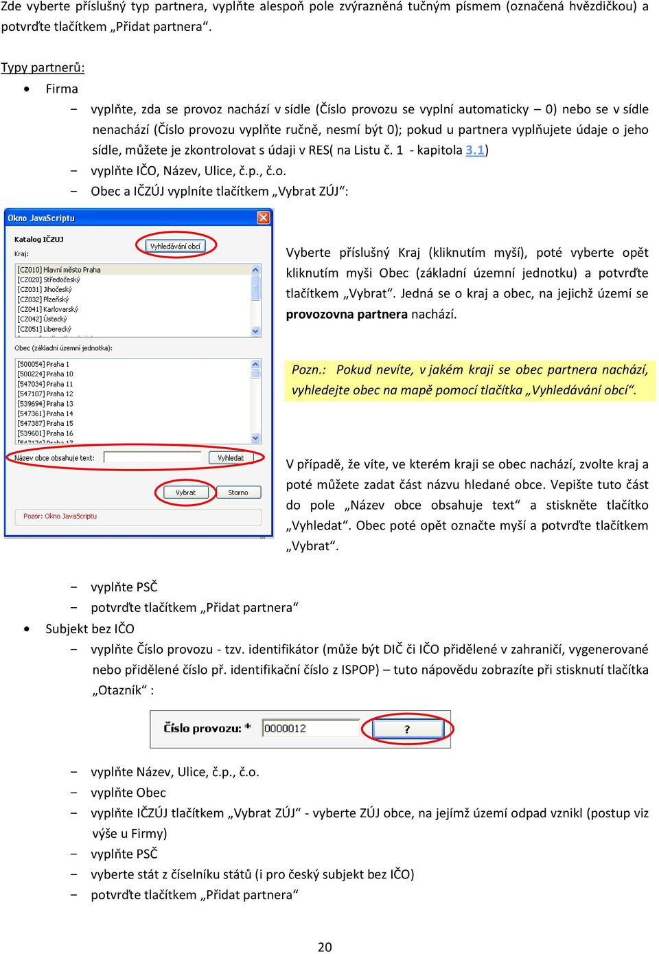 údaje o jeho sídle, můžete je zkontrolovat s údaji v RES( na Listu č. 1 - kapitola 3.1) - vyplňte IČO, Název, Ulice, č.p., č.o. - Obec a IČZÚJ vyplníte tlačítkem Vybrat ZÚJ : Vyberte příslušný Kraj (kliknutím myší), poté vyberte opět kliknutím myši Obec (základní územní jednotku) a potvrďte tlačítkem Vybrat.