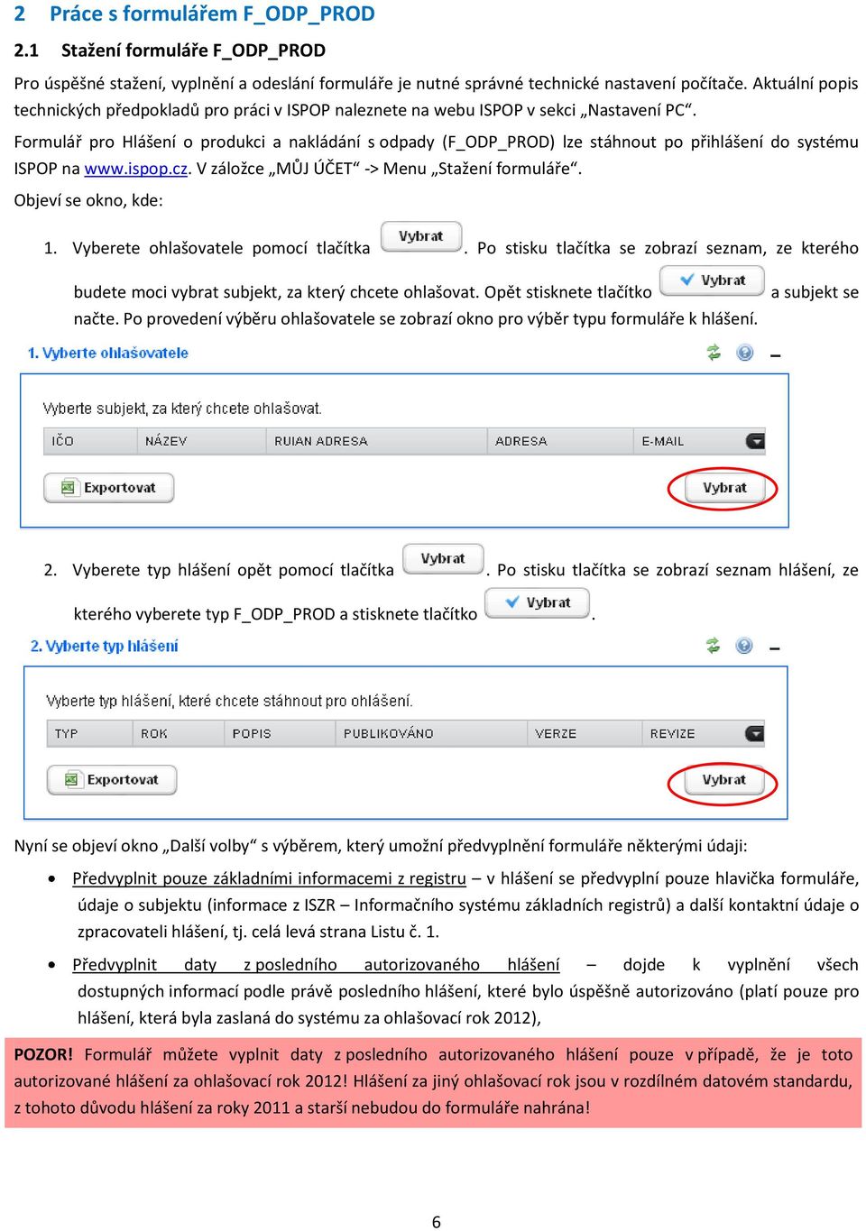 Formulář pro Hlášení o produkci a nakládání s odpady (F_ODP_PROD) lze stáhnout po přihlášení do systému ISPOP na www.ispop.cz. V záložce MŮJ ÚČET -> Menu Stažení formuláře. Objeví se okno, kde: 1.