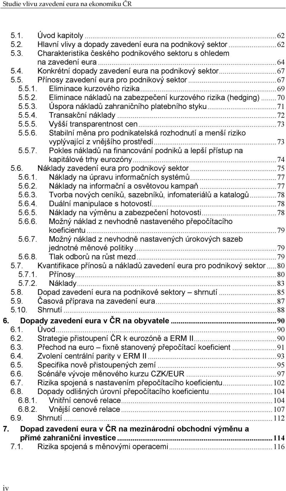 Eliminace kurzového rizika...69 5.5.2. Eliminace nákladů na zabezpečení kurzového rizika (hedging)...70 5.5.3. Úspora nákladů zahraničního platebního styku...71 5.5.4. Transakční náklady...72 5.5.5. Vyšší transparentnost cen.