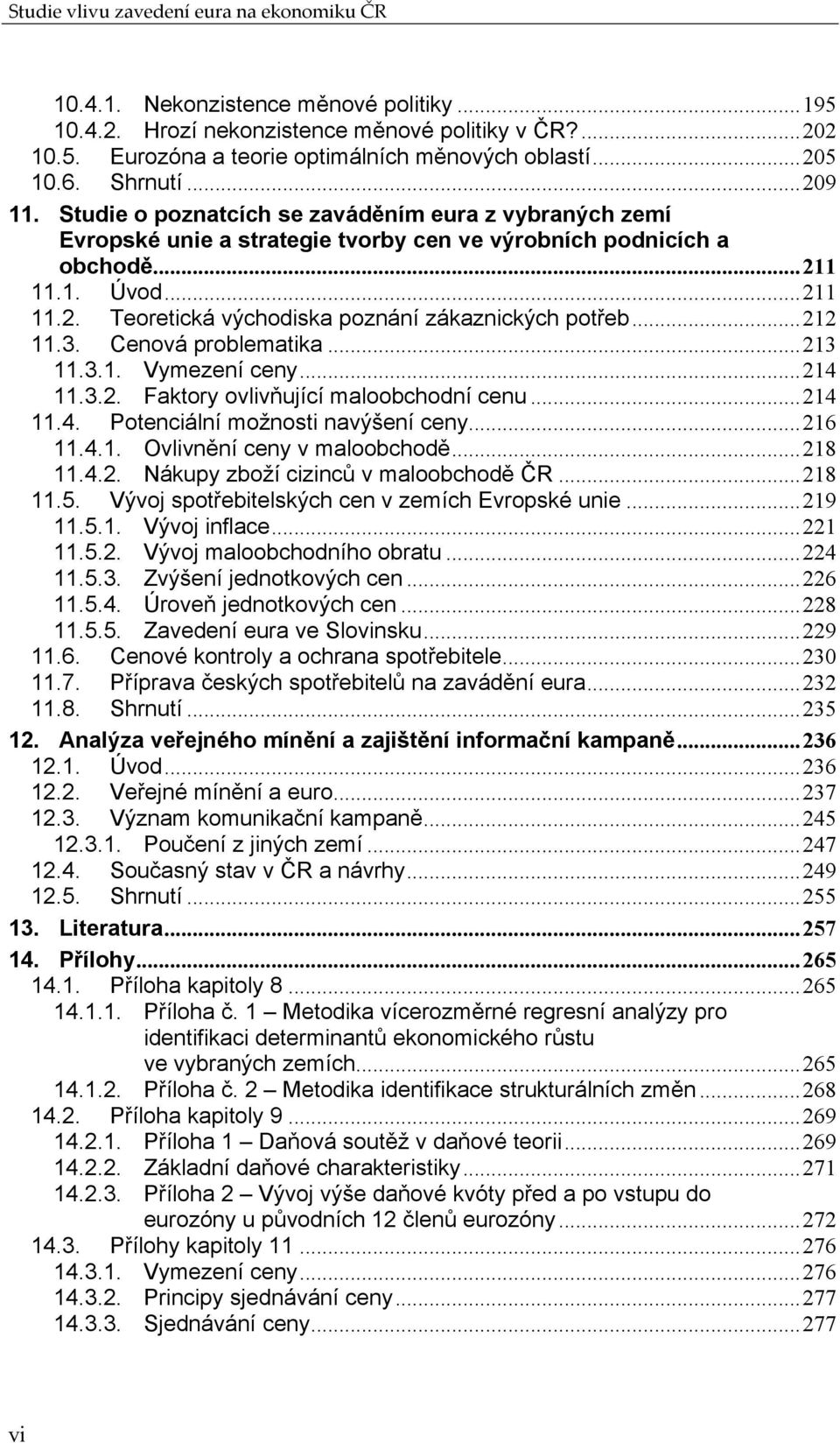 ..212 11.3. Cenová problematika...213 11.3.1. Vymezení ceny...214 11.3.2. Faktory ovlivňující maloobchodní cenu...214 11.4. Potenciální možnosti navýšení ceny...216 11.4.1. Ovlivnění ceny v maloobchodě.