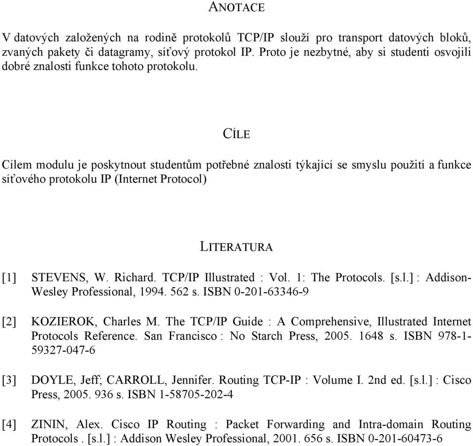 CÍLE Cílem modulu je poskytnout studentům potřebné znalosti týkající se smyslu použití a funkce síťového protokolu IP (Internet Protocol) LITERATURA [1] STEVENS, W. Richard. TCP/IP Illustrated : Vol.