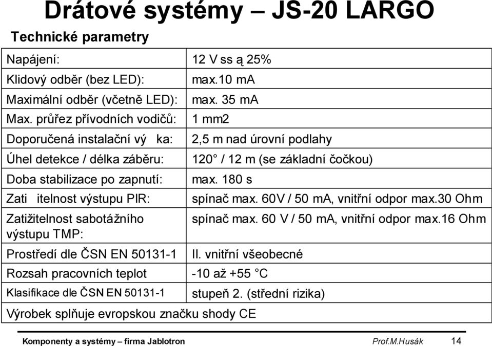 dle ČSN EN 50131-1 Rozsah pracovních teplot Klasifikace dle ČSN EN 50131-1 12 V ss ą 25% max.10 ma max. 35 ma 1 mm2 max. 180 s II.