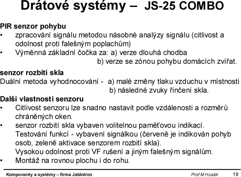 Další vlastnosti senzoru Citlivost senzoru lze snadno nastavit podle vzdálenosti a rozměrů chráněných oken. senzor rozbití skla vybaven volitelnou paměťovou indikací.