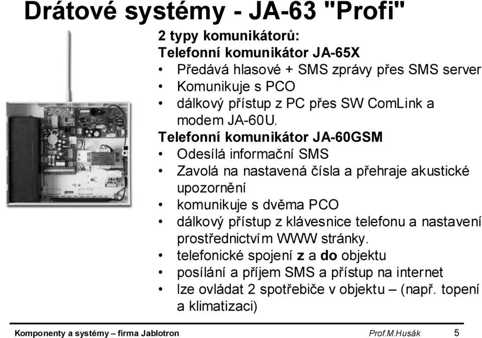 Telefonní komunikátor JA-60GSM Odesílá informační SMS Zavolá na nastavená čísla a přehraje akustické upozornění komunikuje s dvěma PCO dálkový přístup