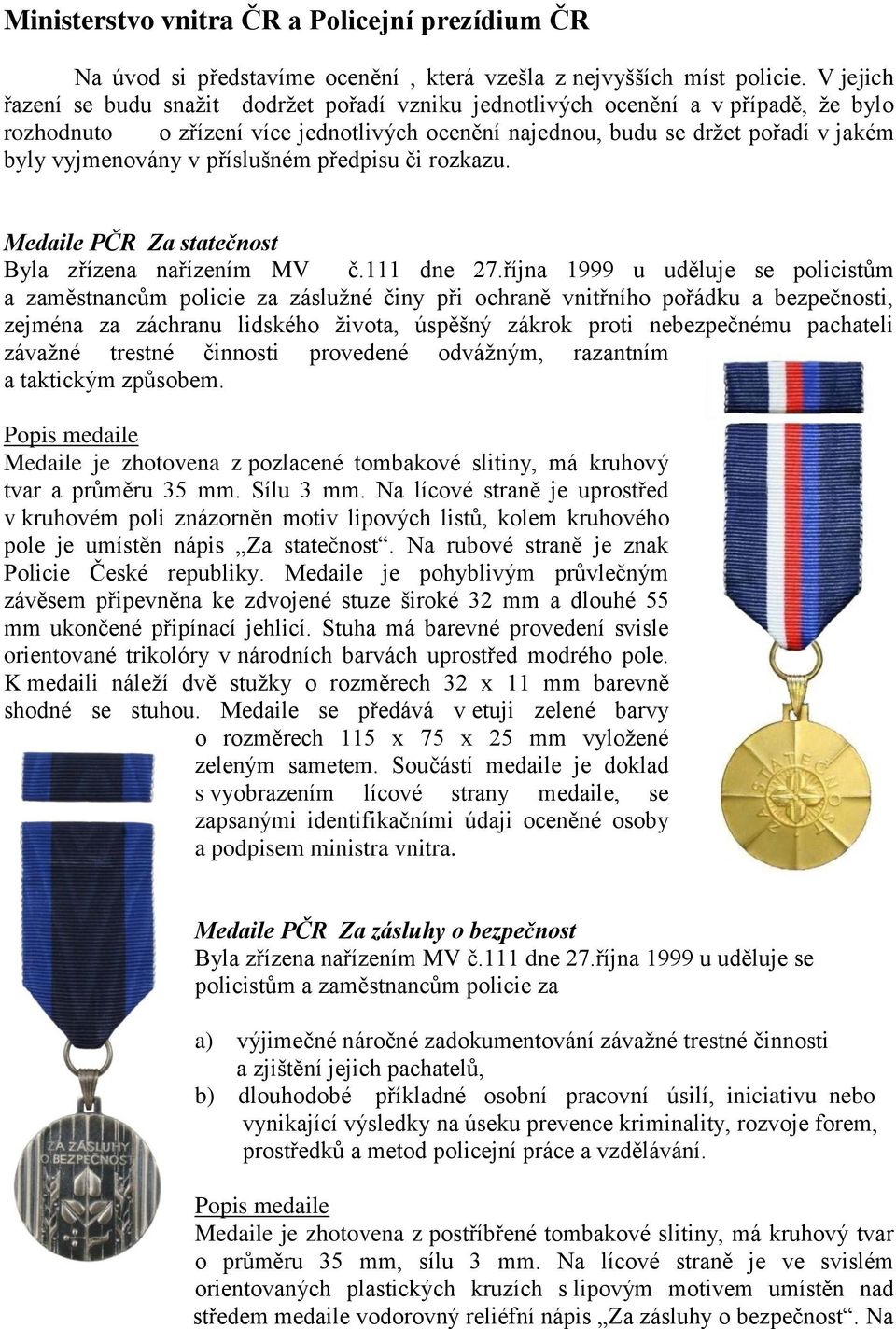 příslušném předpisu či rozkazu. Medaile PČR Za statečnost Byla zřízena nařízením MV č.111 dne 27.