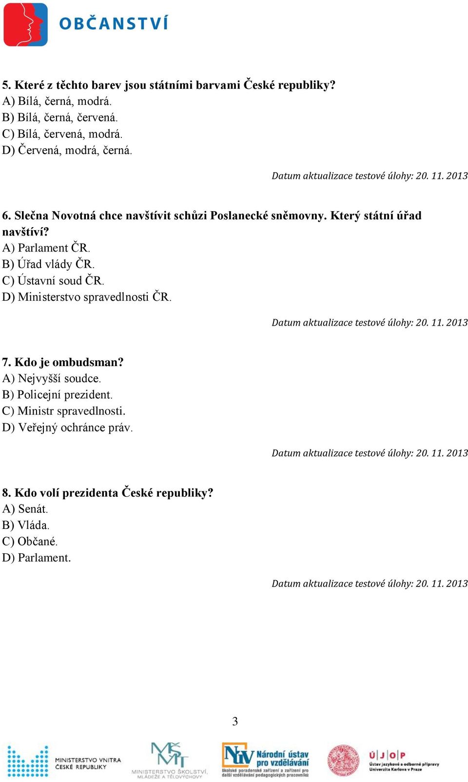 B) Úřad vlády ČR. C) Ústavní soud ČR. D) Ministerstvo spravedlnosti ČR. 7. Kdo je ombudsman? A) Nejvyšší soudce. B) Policejní prezident.