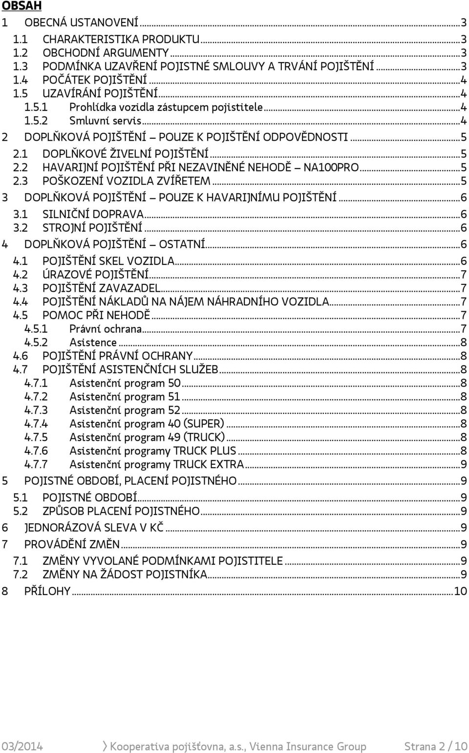 1 DOPLŇKOVÉ ŽIVELNÍ POJIŠTĚNÍ... 5 2.2 HAVARIJNÍ POJIŠTĚNÍ PŘI NEZAVINĚNÉ NEHODĚ NA100PRO... 5 2.3 POŠKOZENÍ VOZIDLA ZVÍŘETEM... 5 3 DOPLŇKOVÁ POJIŠTĚNÍ POUZE K HAVARIJNÍMU POJIŠTĚNÍ... 6 3.