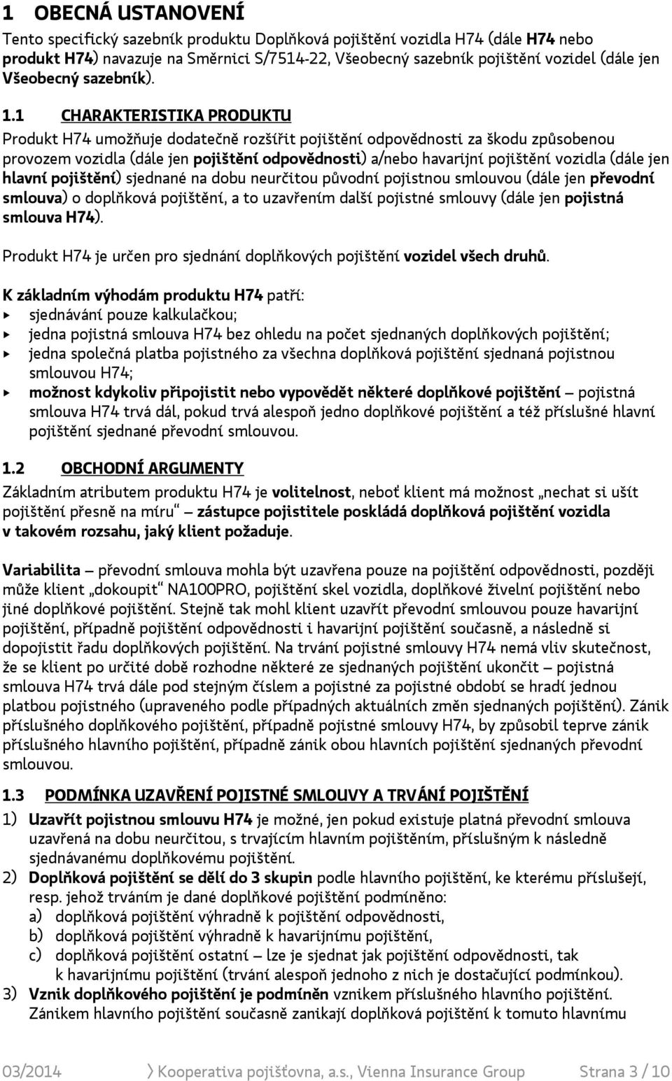 1 CHARAKTERISTIKA PRODUKTU Produkt H74 umožňuje dodatečně rozšířit pojištění odpovědnosti za škodu způsobenou provozem vozidla (dále jen pojištění odpovědnosti) a/nebo havarijní pojištění vozidla