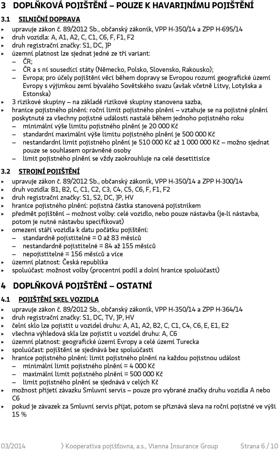 sousedící státy (Německo, Polsko, Slovensko, Rakousko); Evropa; pro účely pojištění věcí během dopravy se Evropou rozumí geografické území Evropy s výjimkou zemí bývalého Sovětského svazu (avšak