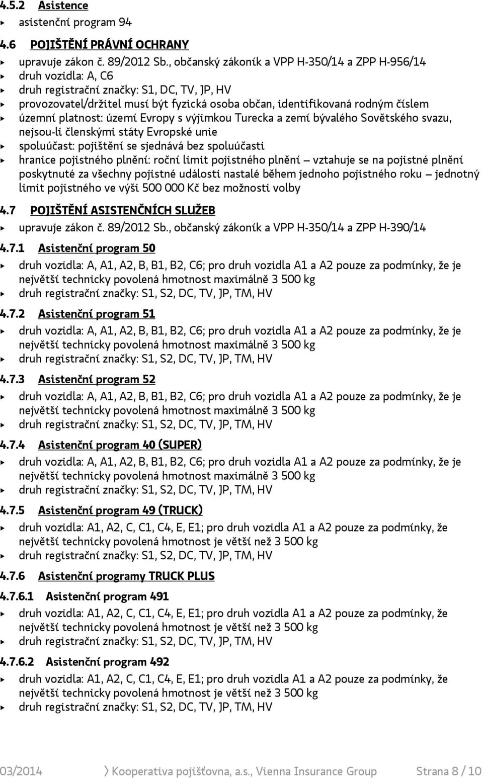 platnost: území Evropy s výjimkou Turecka a zemí bývalého Sovětského svazu, nejsou-li členskými státy Evropské unie hranice pojistného plnění: roční limit pojistného plnění vztahuje se na pojistné