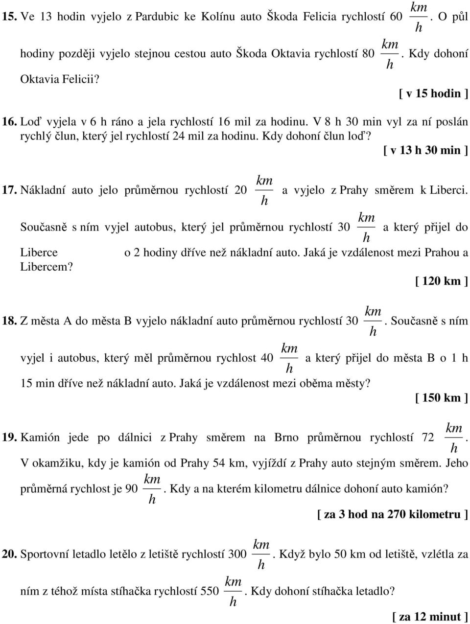 Nákladní auto jelo průměrnou ryclostí 20 a vyjelo z Pray směrem k Liberci. Současně s ním vyjel autobus, který jel průměrnou ryclostí 30 a který přijel do Liberce o 2 odiny dříve než nákladní auto.