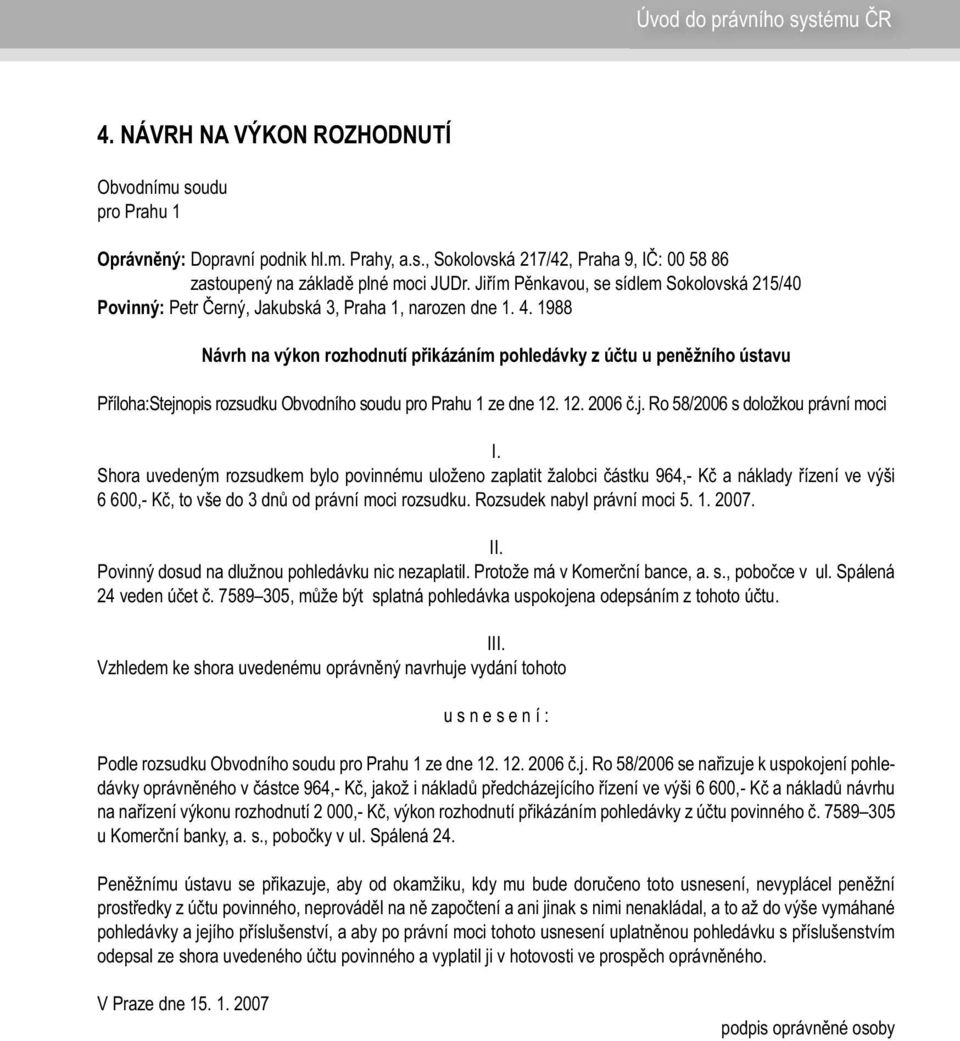 1988 Návrh na výkon rozhodnutí přikázáním pohledávky z účtu u peněžního ústavu Příloha: Stejnopis rozsudku Obvodního soudu pro Prahu 1 ze dne 12. 12. 2006 č.j. Ro 58/2006 s doložkou právní moci I.