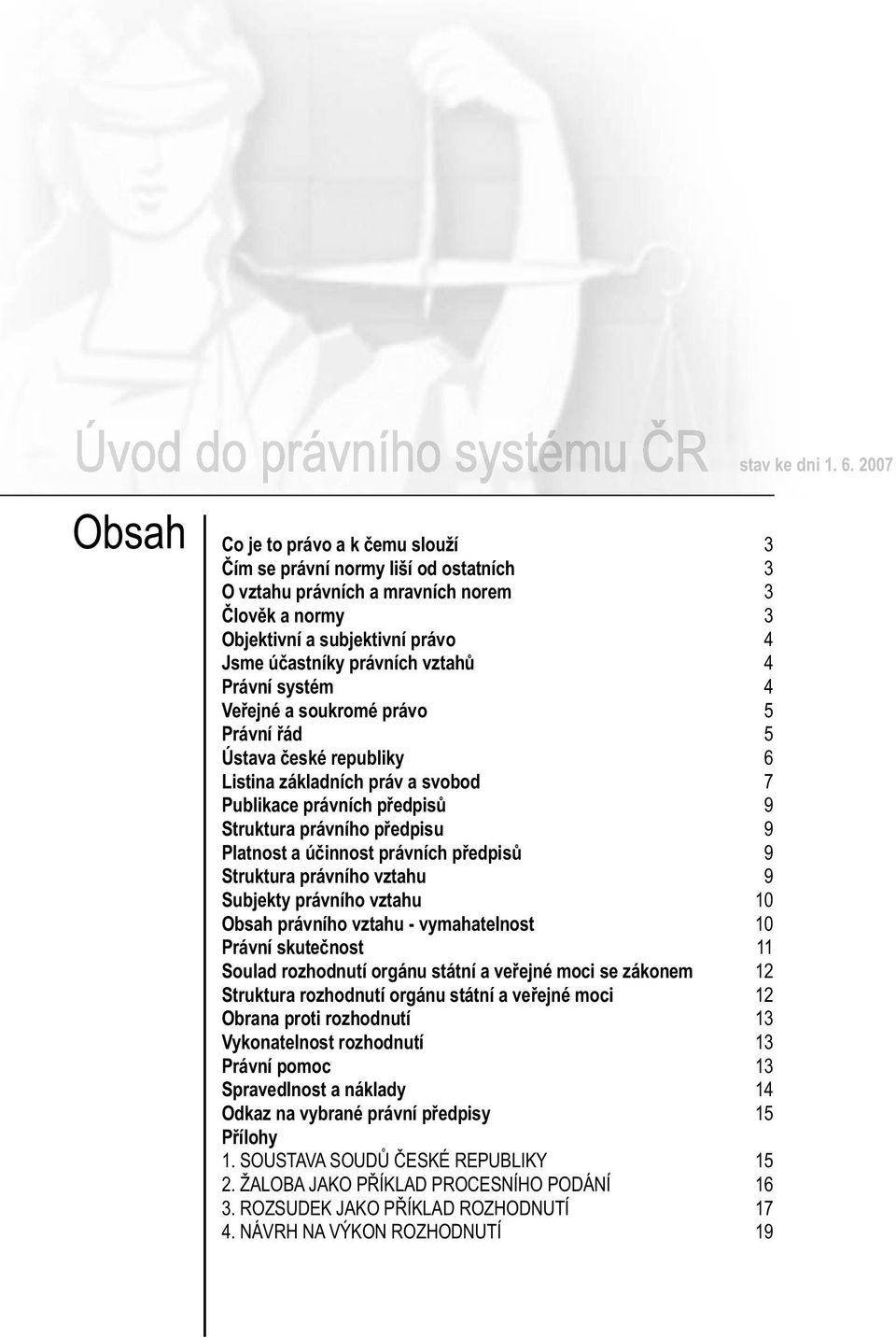 právních předpisů 9 Struktura právního vztahu 9 Subjekty právního vztahu 10 Obsah právního vztahu - vymahatelnost 10 Právní skutečnost 11 Soulad rozhodnutí orgánu státní a veřejné moci se zákonem 12