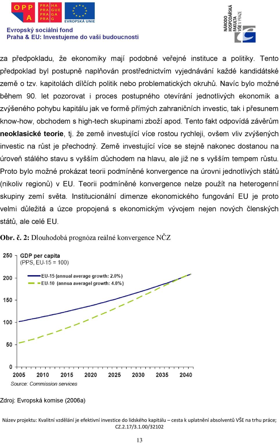 let pozorovat i proces postupného otevírání jednotlivých ekonomik a zvýšeného pohybu kapitálu jak ve formě přímých zahraničních investic, tak i přesunem know-how, obchodem s high-tech skupinami zboží