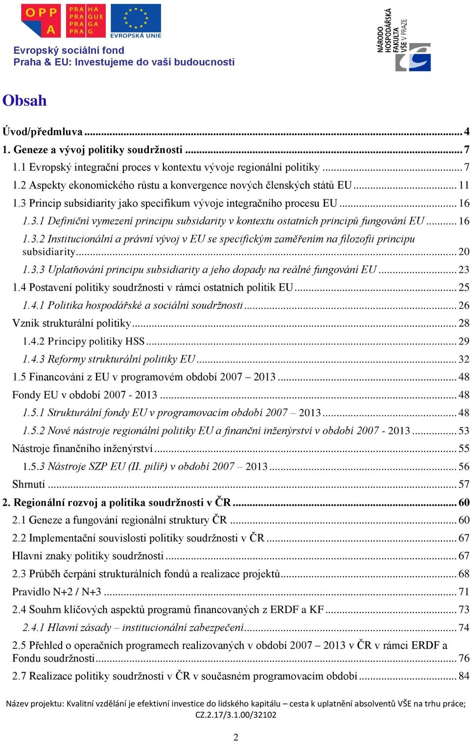 .. 20 1.3.3 Uplatňování principu subsidiarity a jeho dopady na reálné fungování EU... 23 1.4 Postavení politiky soudržnosti v rámci ostatních politik EU... 25 1.4.1 Politika hospodářské a sociální soudržnosti.