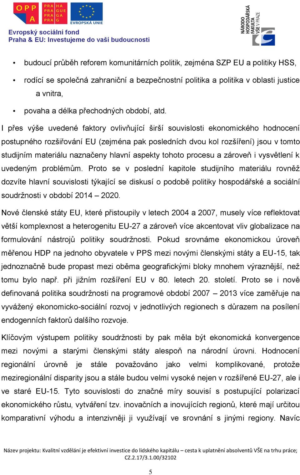 I přes výše uvedené faktory ovlivňující širší souvislosti ekonomického hodnocení postupného rozšiřování EU (zejména pak posledních dvou kol rozšíření) jsou v tomto studijním materiálu naznačeny