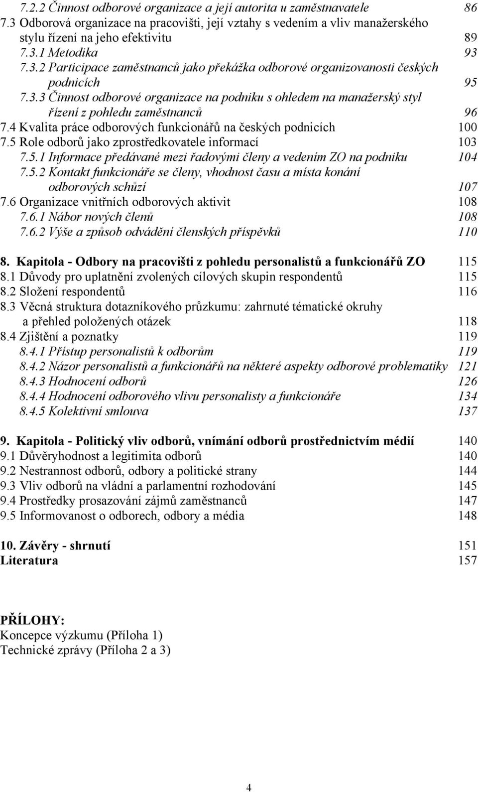 4 Kvalita práce odborových funkcionářů na českých podnicích 100 7.5 Role odborů jako zprostředkovatele informací 103 7.5.1 Informace předávané mezi řadovými členy a vedením ZO na podniku 104 7.5.2 Kontakt funkcionáře se členy, vhodnost času a místa konání odborových schůzí 107 7.