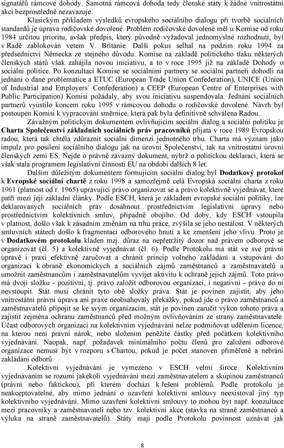 Problém rodičovské dovolené měl u Komise od roku 1984 určitou prioritu, avšak předpis, který původně vyžadoval jednomyslné rozhodnutí, byl v Radě zablokován vetem V. Británie.